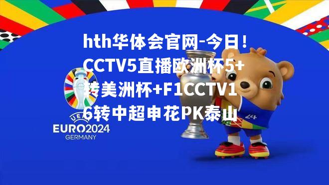 hth华体会官网-今日！CCTV5直播欧洲杯5+转美洲杯+F1CCTV16转中超申花PK泰山