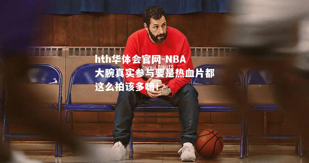 hth华体会官网-NBA大腕真实参与要是热血片都这么拍该多嗨！