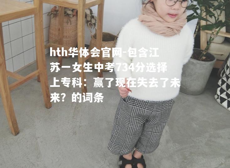 包含江苏一女生中考734分选择上专科：赢了现在失去了未来？的词条