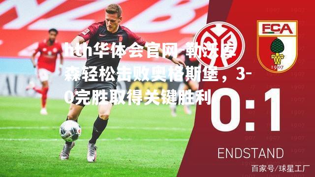 hth华体会官网-勒沃库森轻松击败奥格斯堡，3-0完胜取得关键胜利