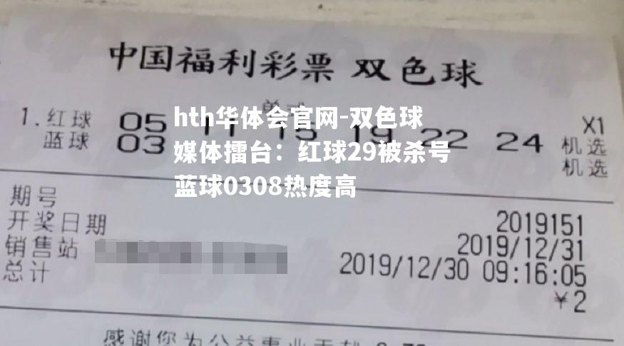 hth华体会官网-双色球媒体擂台：红球29被杀号蓝球0308热度高