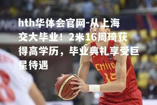 从上海交大毕业！2米16周琦获得高学历，毕业典礼享受巨星待遇