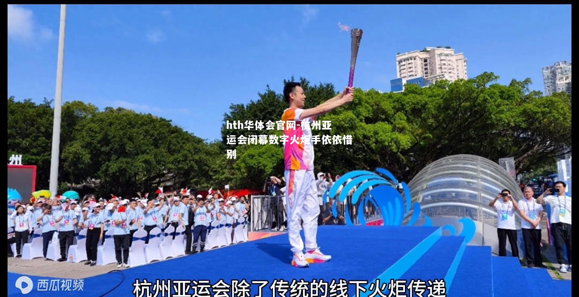 hth华体会官网-杭州亚运会闭幕数字火炬手依依惜别