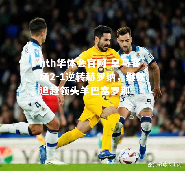 皇马客场2-1逆转赫罗纳，继续追赶领头羊巴塞罗那