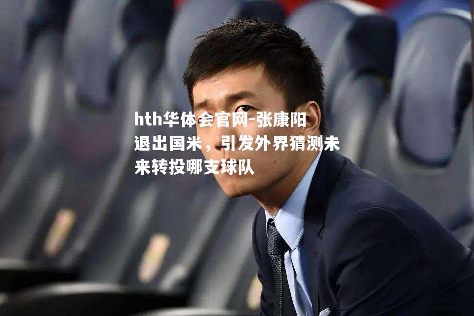 hth华体会官网-张康阳退出国米，引发外界猜测未来转投哪支球队