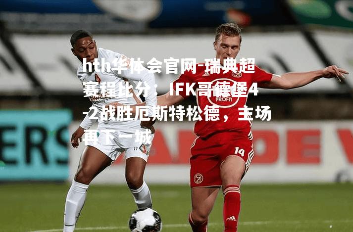 瑞典超赛程比分：IFK哥德堡4-2战胜厄斯特松德，主场再下一城