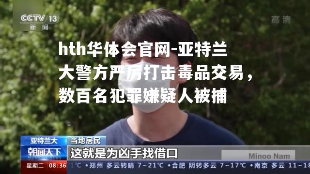 亚特兰大警方严厉打击毒品交易，数百名犯罪嫌疑人被捕