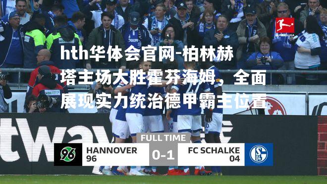 hth华体会官网-柏林赫塔主场大胜霍芬海姆，全面展现实力统治德甲霸主位置