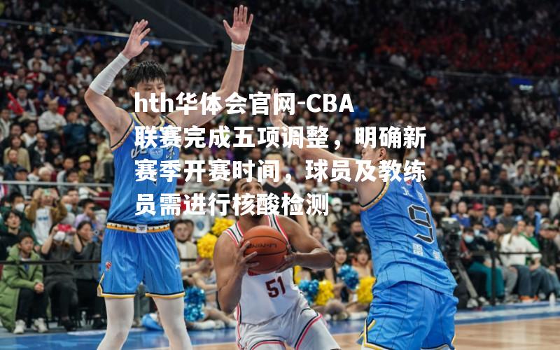 CBA联赛完成五项调整，明确新赛季开赛时间，球员及教练员需进行核酸检测