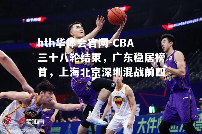 CBA三十八轮结束，广东稳居榜首，上海北京深圳混战前四