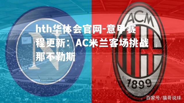 hth华体会官网-意甲赛程更新：AC米兰客场挑战那不勒斯