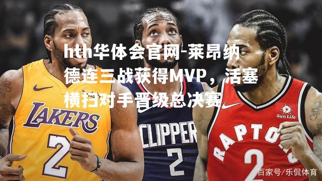 莱昂纳德连三战获得MVP，活塞横扫对手晋级总决赛