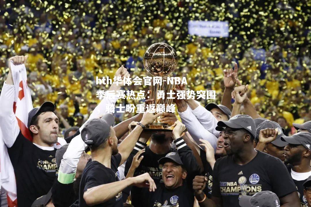 NBA季后赛热点：勇士强势突围，骑士盼重返巅峰