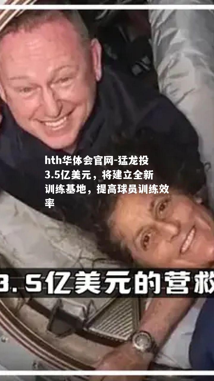 hth华体会官网-猛龙投3.5亿美元，将建立全新训练基地，提高球员训练效率