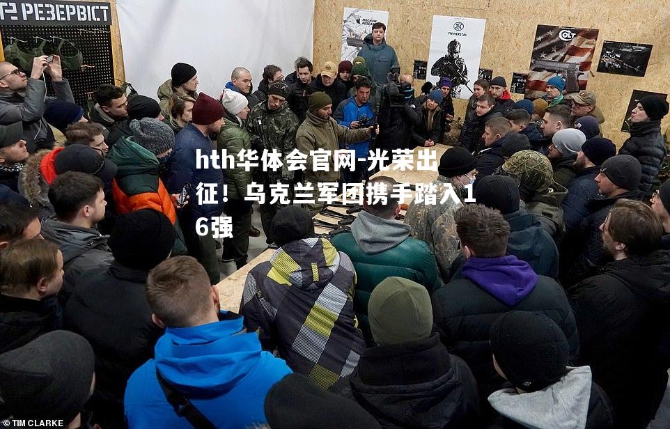 hth华体会官网-光荣出征！乌克兰军团携手踏入16强