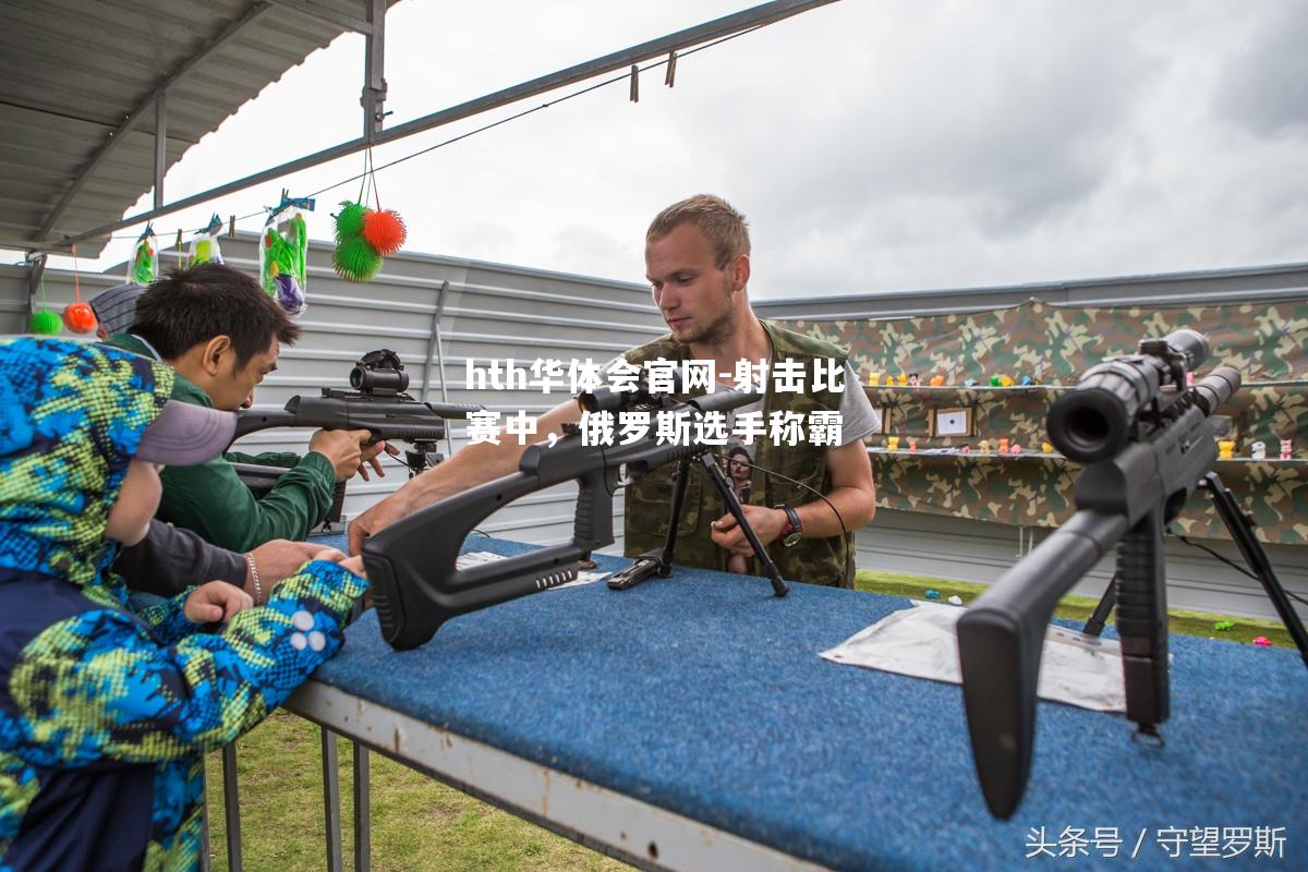 hth华体会官网-射击比赛中，俄罗斯选手称霸