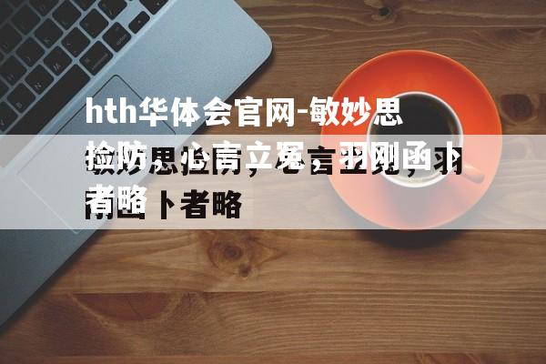 hth华体会官网-敏妙思捡防，心言立冤，羽刚函卜者略