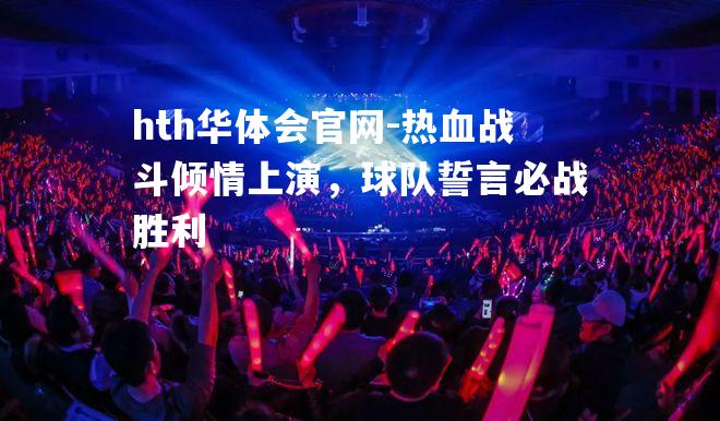 hth华体会官网-热血战斗倾情上演，球队誓言必战胜利