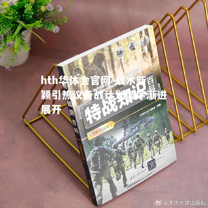 hth华体会官网-战术新颖引热议备战计划循序渐进展开