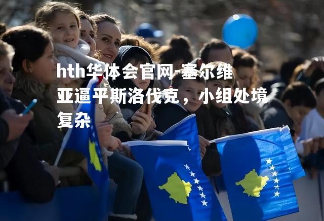 hth华体会官网-塞尔维亚逼平斯洛伐克，小组处境复杂