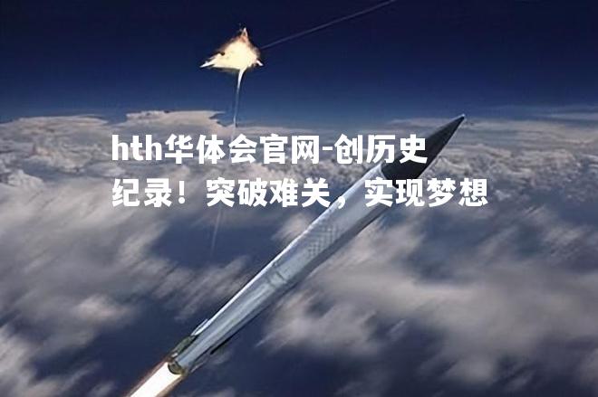 hth华体会官网-创历史纪录！突破难关，实现梦想