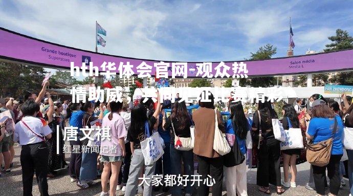 hth华体会官网-观众热情助威，共同见证比赛精彩