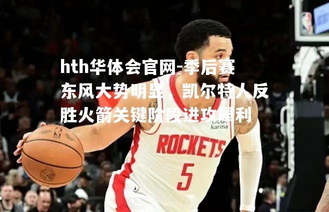 季后赛东风大势明显，凯尔特人反胜火箭关键阶段进攻犀利