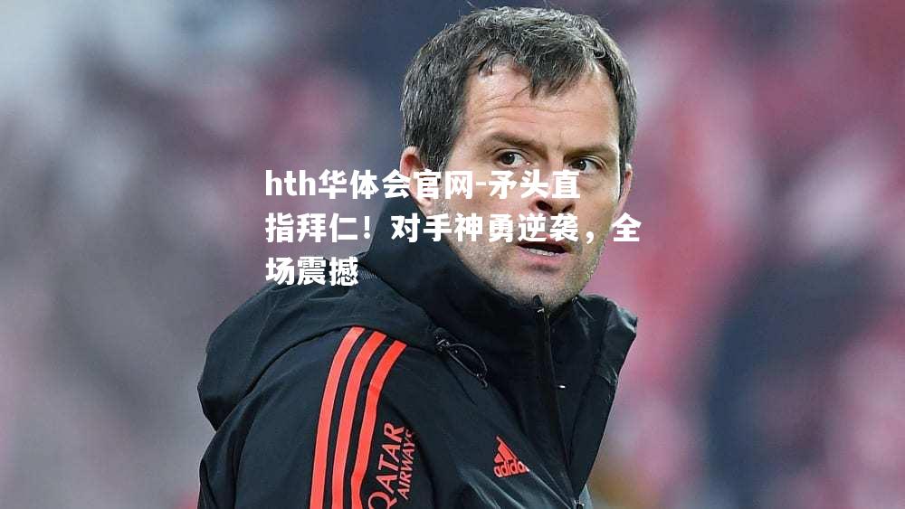 矛头直指拜仁！对手神勇逆袭，全场震撼