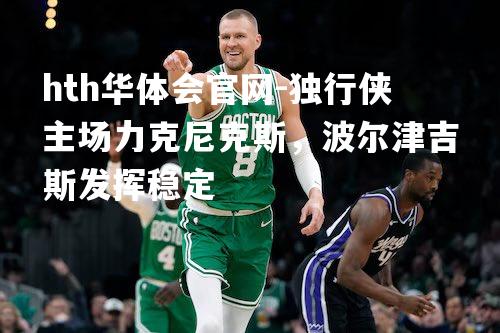 独行侠主场力克尼克斯，波尔津吉斯发挥稳定