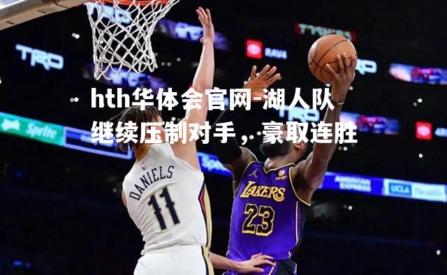 hth华体会官网-湖人队继续压制对手，豪取连胜