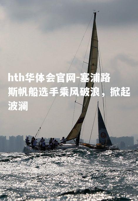 塞浦路斯帆船选手乘风破浪，掀起波澜