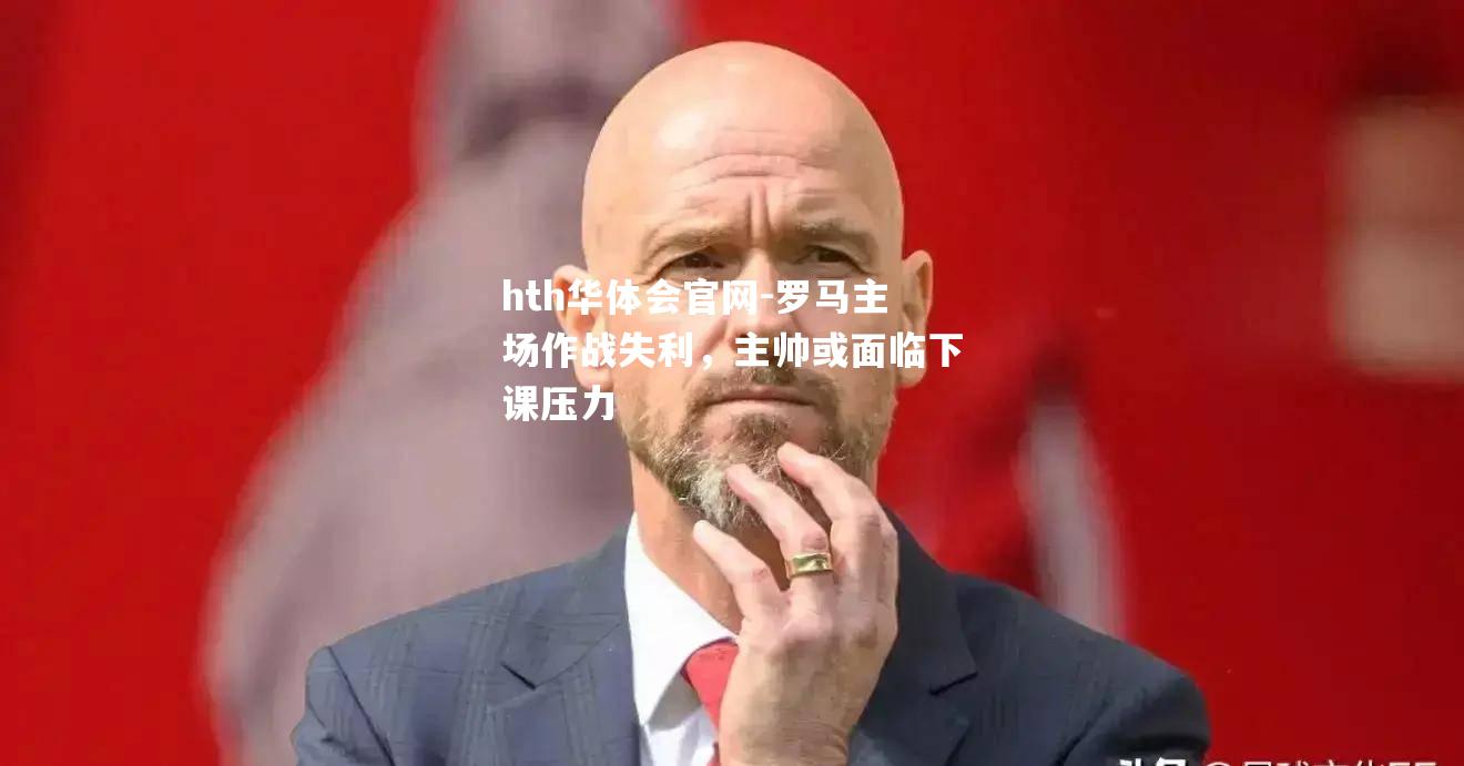 hth华体会官网-罗马主场作战失利，主帅或面临下课压力