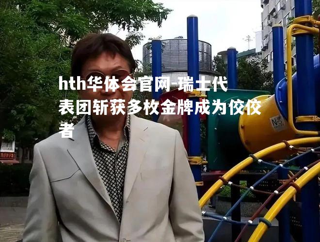 瑞士代表团斩获多枚金牌成为佼佼者