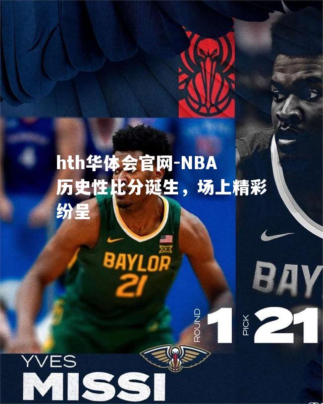 NBA历史性比分诞生，场上精彩纷呈