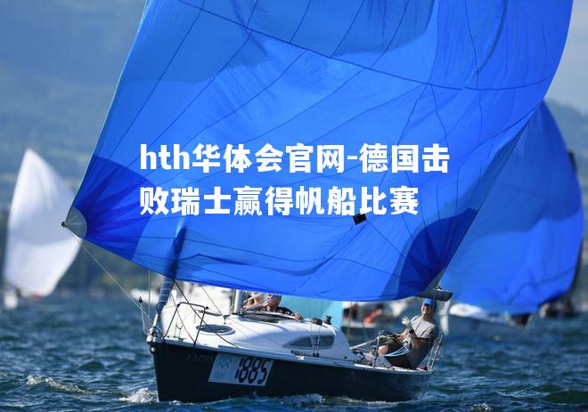 hth华体会官网-德国击败瑞士赢得帆船比赛