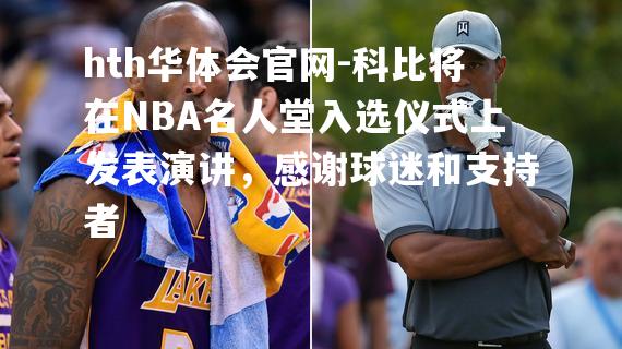 科比将在NBA名人堂入选仪式上发表演讲，感谢球迷和支持者