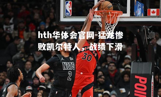 猛龙惨败凯尔特人，战绩下滑